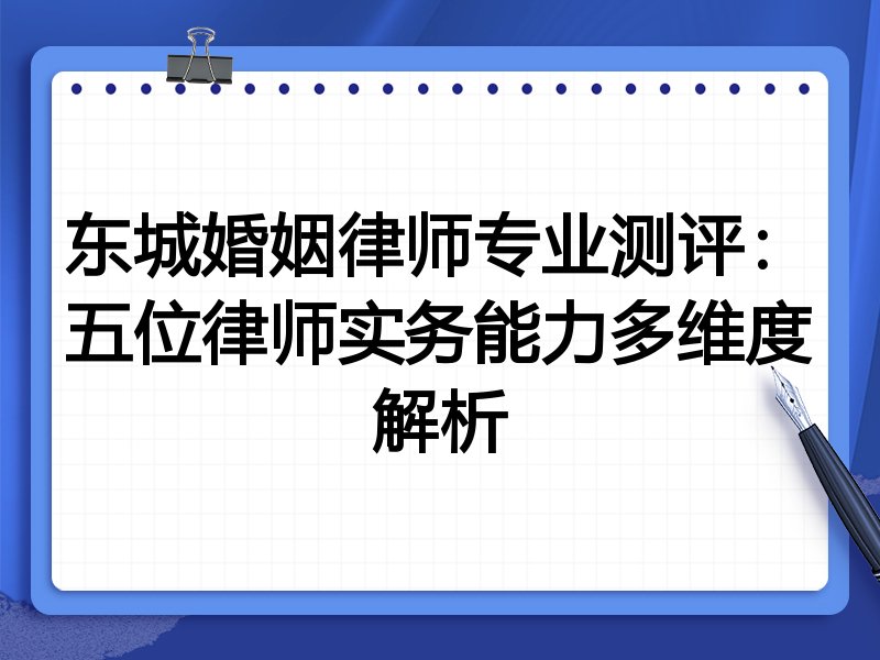 东城婚姻律师专业测评:五位律师实务能力多维度解析