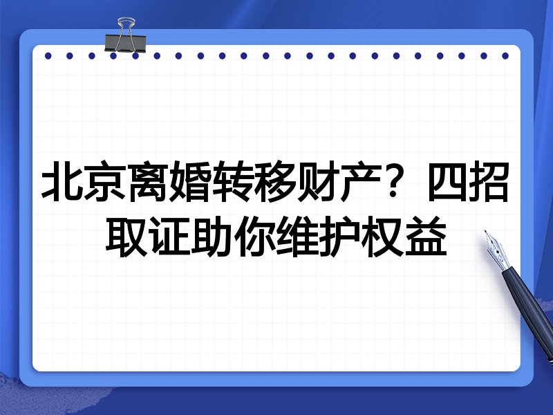 北京离婚转移财产?四招取证助你维护权益