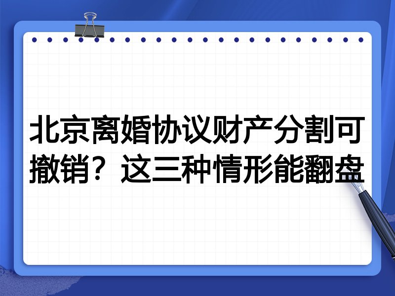 北京离婚协议财产分割可撤销?这三种情形能翻盘