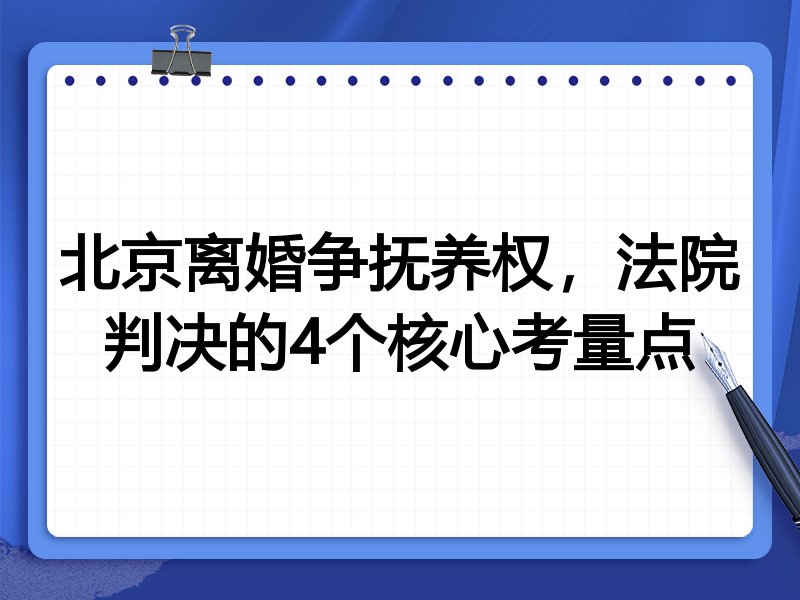 北京离婚争抚养权,法院判决的4个核心考量点