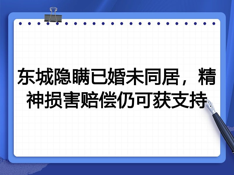 东城隐瞒已婚未同居,精神损害赔偿仍可获支持