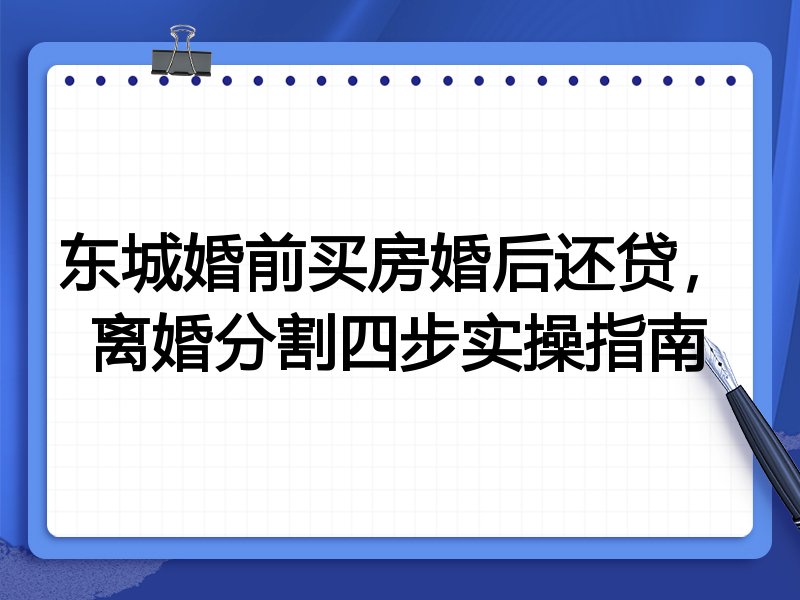 东城婚前买房婚后还贷,离婚分割四步实操指南