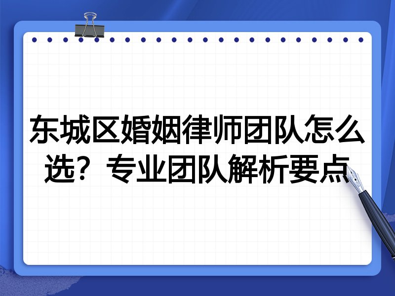 东城区婚姻律师团队怎么选？专业团队解析要点