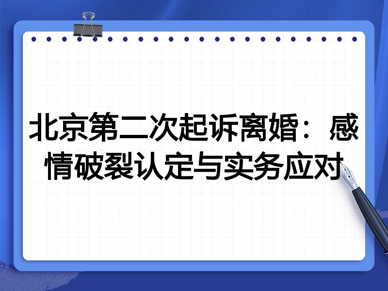 北京第二次起诉离婚:感情破裂认定与实务应对