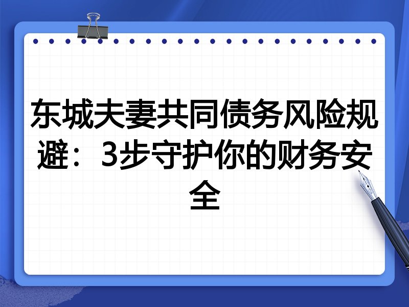 东城夫妻共同债务风险规避：3步守护你的财务安全