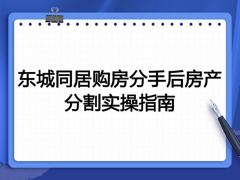 东城同居购房分手后房产分割实操指南