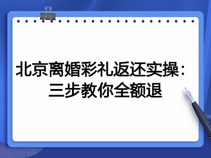 北京离婚彩礼返还实操:三步教你全额退