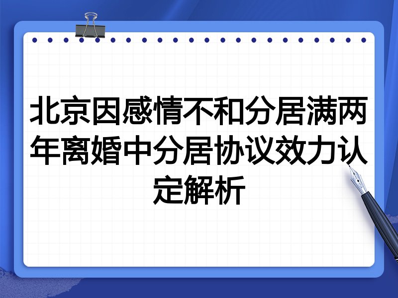 北京因感情不和分居满两年离婚中分居协议效力认定解析