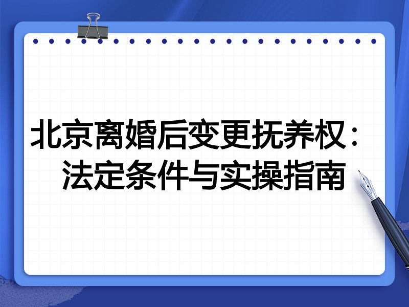 北京离婚后变更抚养权:法定条件与实操指南