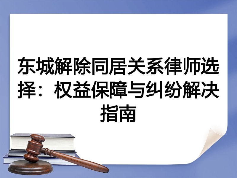 东城解除同居关系律师选择：权益保障与纠纷解决指南