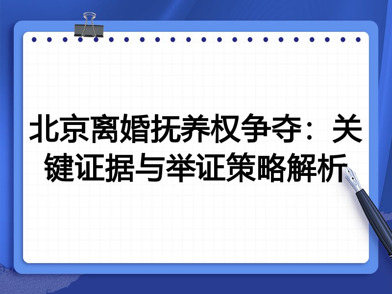 北京离婚抚养权争夺：关键证据与举证策略解析