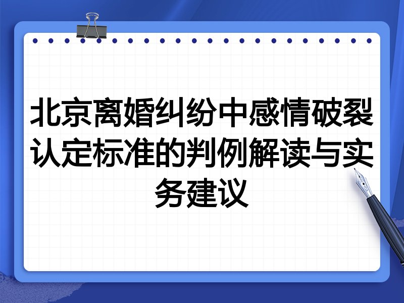 北京离婚纠纷中感情破裂认定标准的判例解读与实务建议