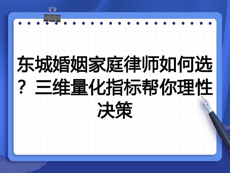 东城婚姻家庭律师如何选？三维量化指标帮你理性决策
