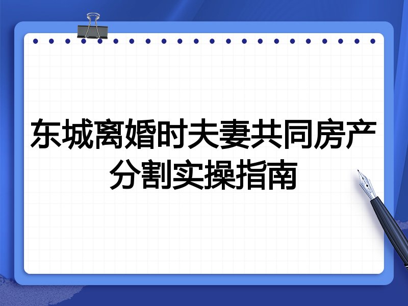 东城离婚时夫妻共同房产分割实操指南