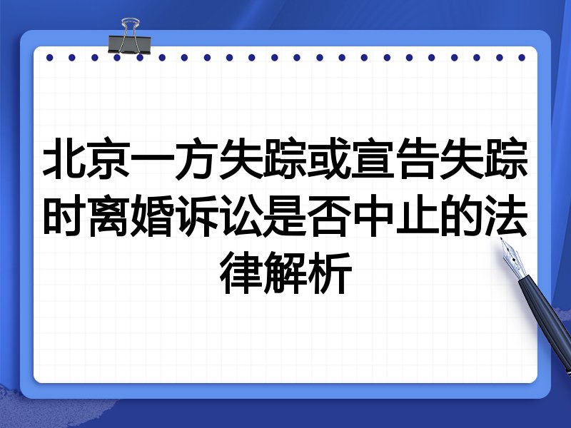 北京一方失踪或宣告失踪时离婚诉讼是否中止的法律解析