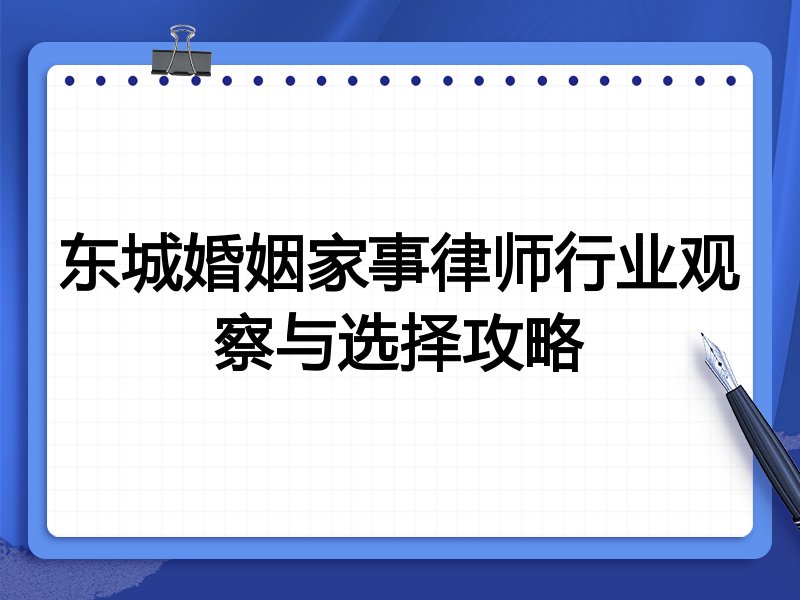 东城婚姻家事律师行业观察与选择攻略