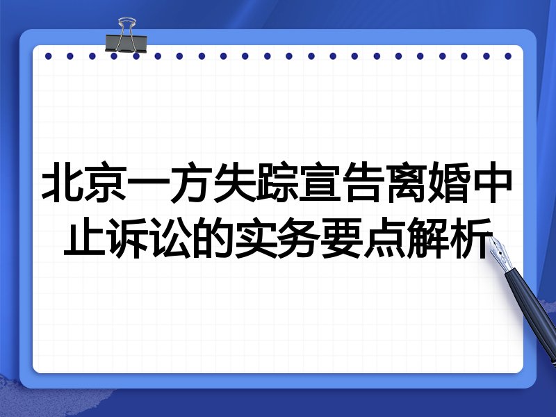 北京一方失踪宣告离婚中止诉讼的实务要点解析