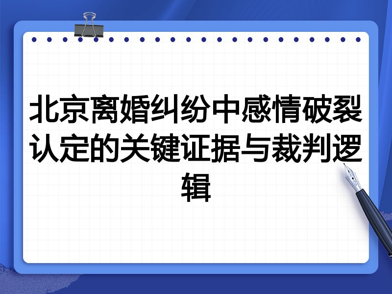 北京离婚纠纷中感情破裂认定的关键证据与裁判逻辑
