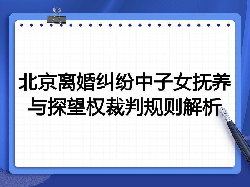 北京离婚纠纷中子女抚养与探望权裁判规则解析