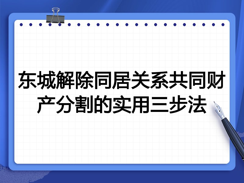 东城解除同居关系共同财产分割的实用三步法