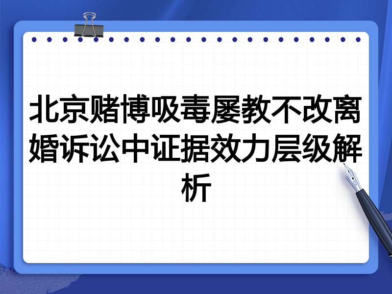 北京赌博吸毒屡教不改离婚诉讼中证据效力层级解析