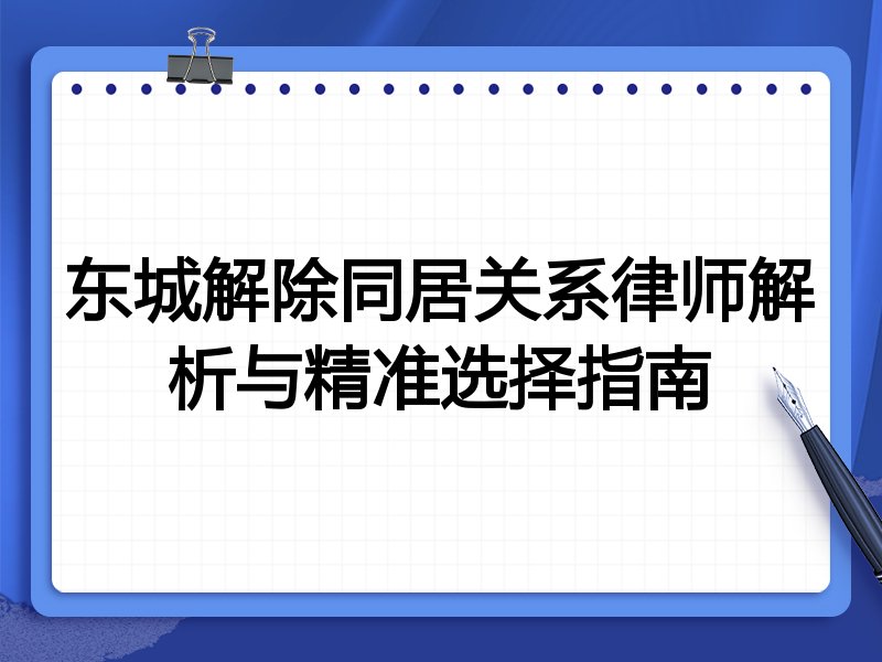 东城解除同居关系律师解析与精准选择指南