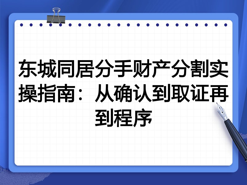 东城同居分手财产分割实操指南:从确认到取证再到程序