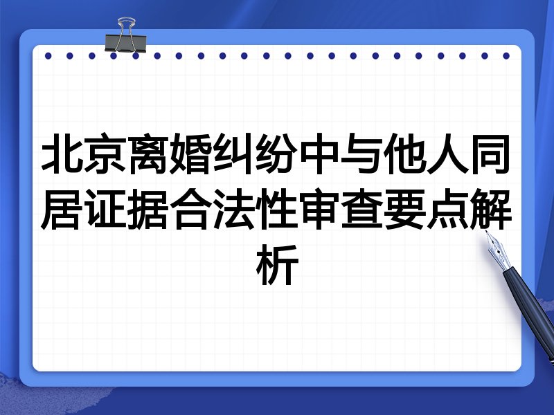北京离婚纠纷中与他人同居证据合法性审查要点解析