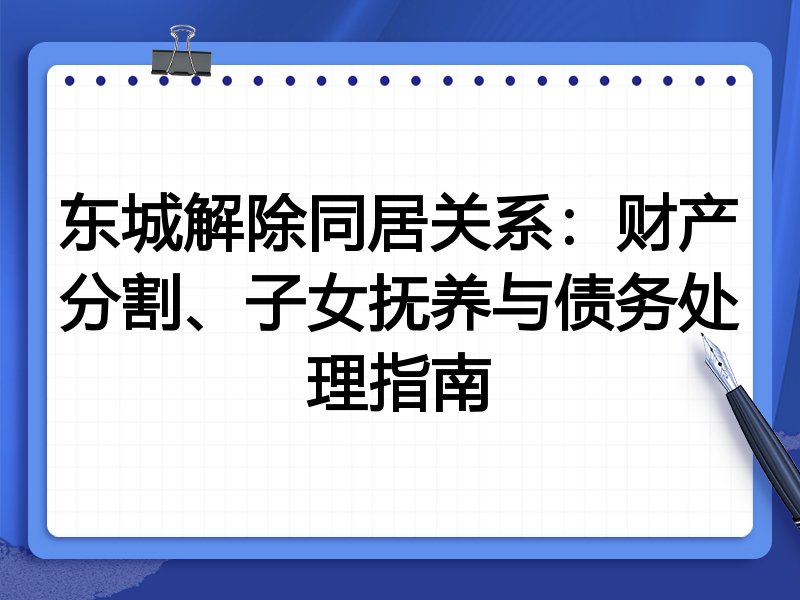 东城解除同居关系：财产分割、子女抚养与债务处理指南