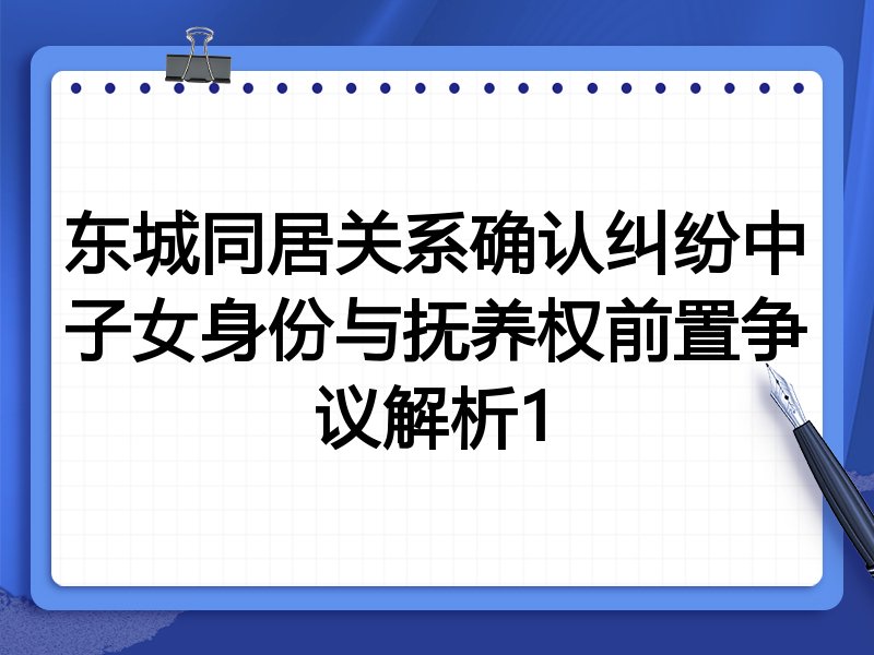 东城同居关系确认纠纷中子女身份与抚养权前置争议解析1
