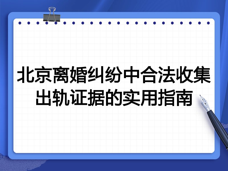 北京离婚纠纷中合法收集出轨证据的实用指南