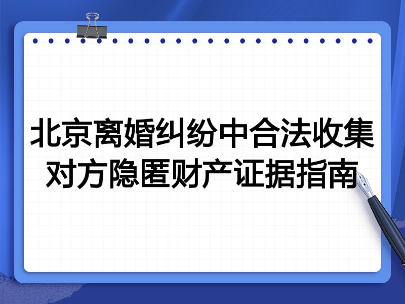 北京离婚纠纷中合法收集对方隐匿财产证据指南