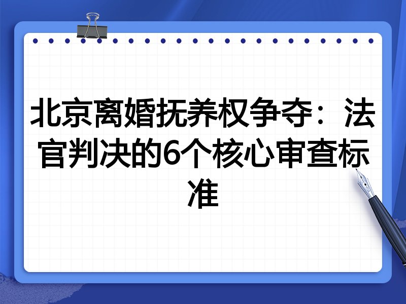北京离婚抚养权争夺：法官判决的6个核心审查标准
