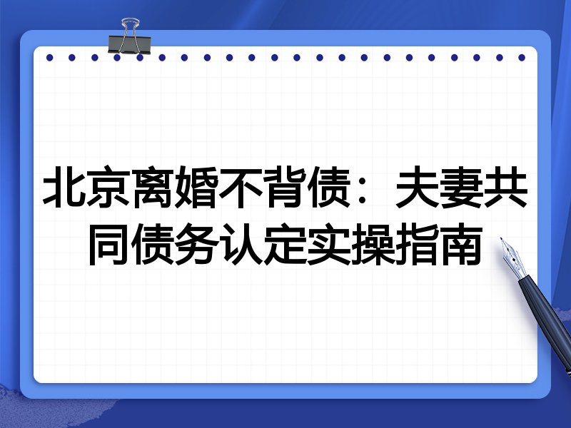 北京离婚不背债:夫妻共同债务认定实操指南