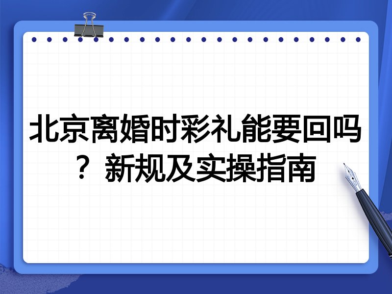 北京离婚时彩礼能要回吗?新规及实操指南