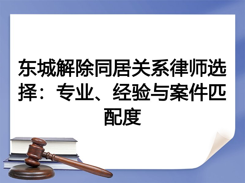 东城解除同居关系律师选择：专业、经验与案件匹配度