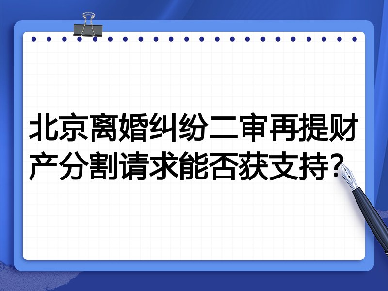 北京离婚纠纷二审再提财产分割请求能否获支持?