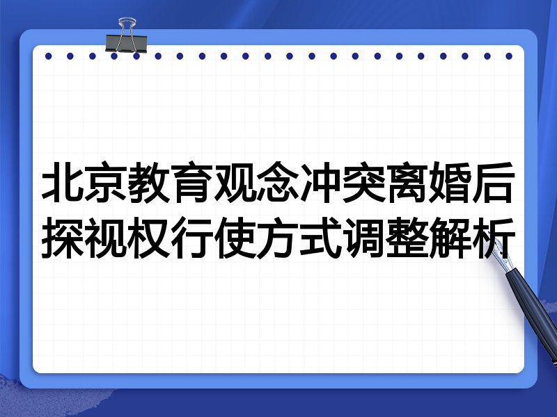 北京教育观念冲突离婚后探视权行使方式调整解析