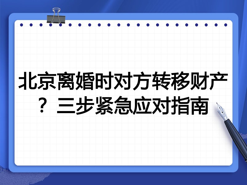 北京离婚时对方转移财产?三步紧急应对指南