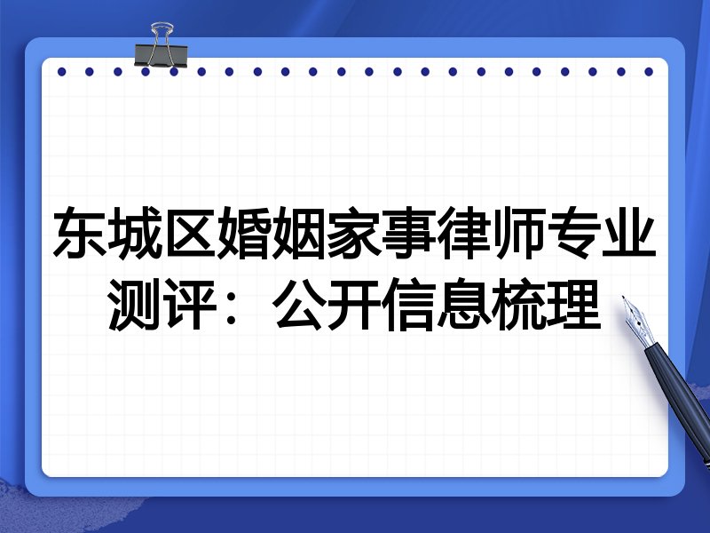 东城区婚姻家事律师专业测评：公开信息梳理