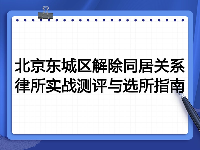 北京东城区解除同居关系律所实战测评与选所指南