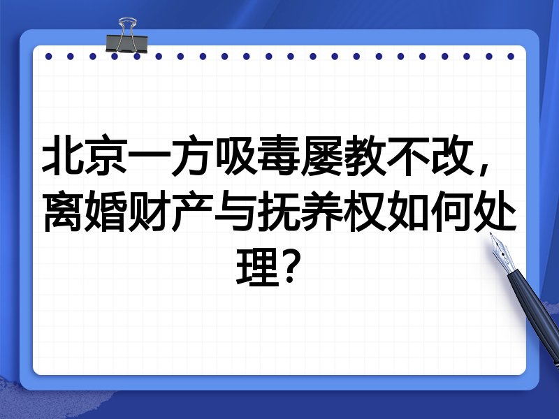 北京一方吸毒屡教不改,离婚财产与抚养权如何处理?