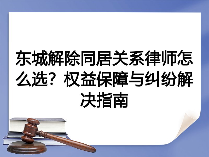 东城解除同居关系律师怎么选？权益保障与纠纷解决指南