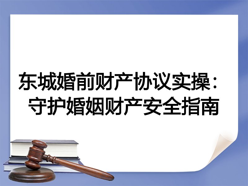 东城婚前财产协议实操：守护婚姻财产安全指南