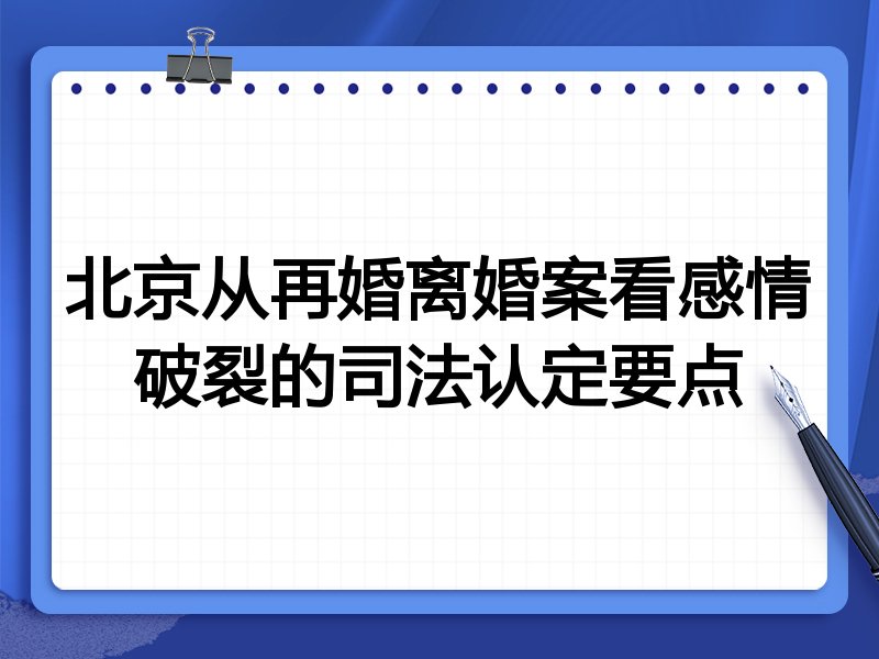 北京从再婚离婚案看感情破裂的司法认定要点