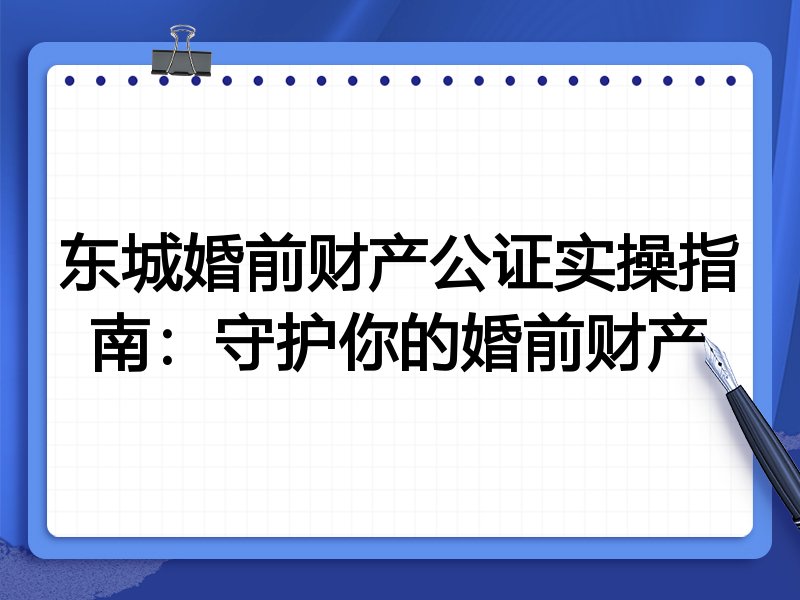 东城婚前财产公证实操指南：守护你的婚前财产