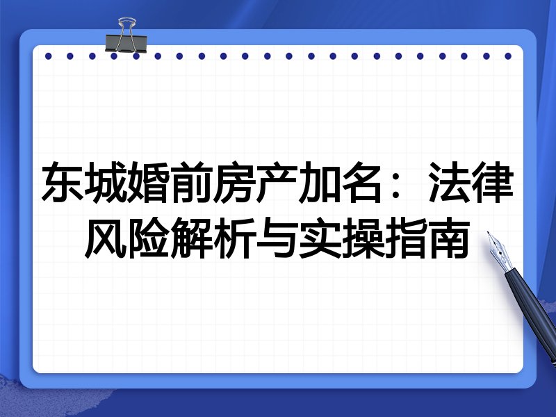 东城婚前房产加名:法律风险解析与实操指南