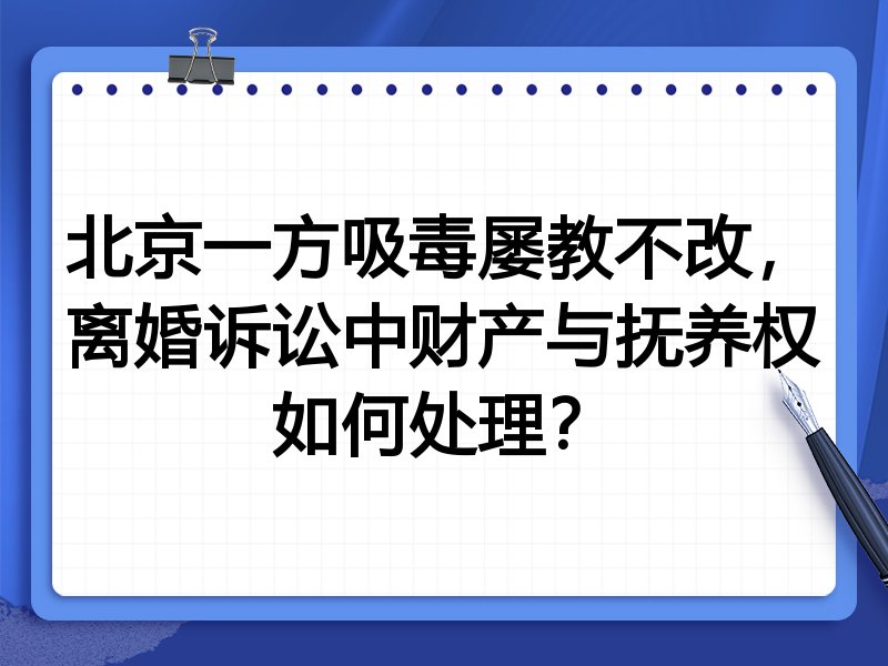 北京一方吸毒屡教不改,离婚诉讼中财产与抚养权如何处理?