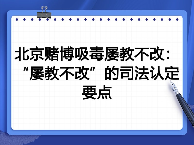 北京赌博吸毒屡教不改:“屡教不改”的司法认定要点