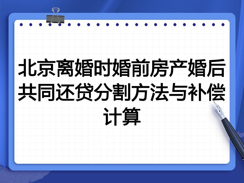 北京离婚时婚前房产婚后共同还贷分割方法与补偿计算